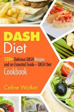 portada DASH Diet: 120+ Delicious DASH Recipes and an Essential Guide - DASH Diet Cookbook (en Inglés)
