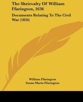 portada the shrievalty of william ffarington, 1636: documents relating to the civil war (1856) (in English)