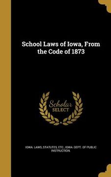portada School Laws of Iowa, From the Code of 1873 (en Inglés)