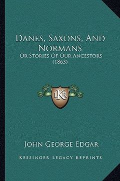 portada danes, saxons, and normans: or stories of our ancestors (1863) (en Inglés)