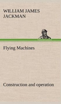 portada flying machines: construction and operation; a practical book which shows, in illustrations, working plans and text, how to build and n
