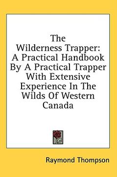 portada the wilderness trapper: a practical handbook by a practical trapper with extensive experience in the wilds of western canada (en Inglés)