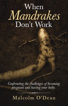 portada When Mandrakes Don't Work: Confronting the Challenges of Becoming Pregnant and Having Your Baby. (en Inglés)