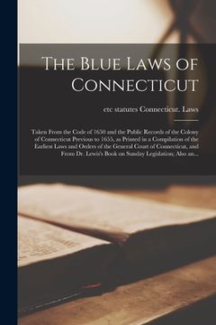 portada The Blue Laws of Connecticut; Taken From the Code of 1650 and the Public Records of the Colony of Connecticut Previous to 1655, as Printed in a Compil