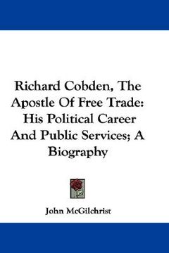 portada richard cobden, the apostle of free trade: his political career and public services; a biography