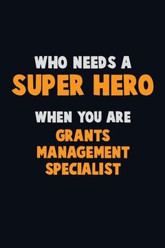 portada Who Need A SUPER HERO, When You Are Grants Management Specialist: 6X9 Career Pride 120 pages Writing Notebooks (in English)
