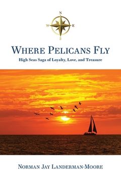 portada Where Pelicans Fly: High Seas Saga of Loyalty, Love, and Treasure (in English)