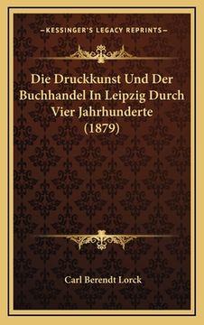 portada Die Druckkunst Und Der Buchhandel In Leipzig Durch Vier Jahrhunderte (1879) (in German)