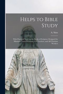 portada Helps to Bible Study [microform]: With Practical Notes on the Books of Scripture Designed for Ministers, Local Preachers, S.S Teachers, and All Christ (en Inglés)