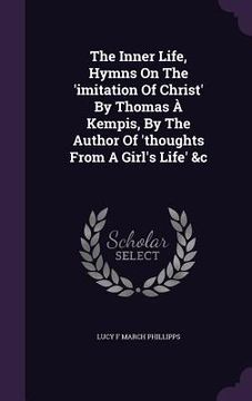 portada The Inner Life, Hymns On The 'imitation Of Christ' By Thomas À Kempis, By The Author Of 'thoughts From A Girl's Life' &c