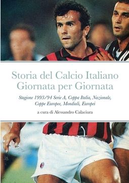 portada Storia del Calcio Italiano Giornata per Giornata: Stagione 1993/94 Serie A, Coppa Italia, Nazionale, Coppe Europee, Mondiali, Europei (en Italiano)