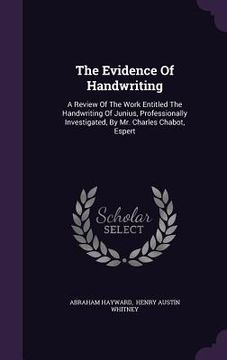 portada The Evidence Of Handwriting: A Review Of The Work Entitled The Handwriting Of Junius, Professionally Investigated, By Mr. Charles Chabot, Espert (en Inglés)