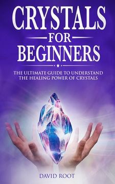 portada Crystals for Beginners: : The Ultimate Guide to Understand the Healing Power of Crystals (en Inglés)