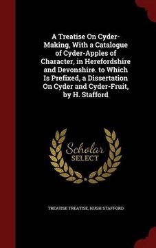portada A Treatise On Cyder-Making, With a Catalogue of Cyder-Apples of Character, in Herefordshire and Devonshire. to Which Is Prefixed, a Dissertation On Cyder and Cyder-Fruit, by H. Stafford