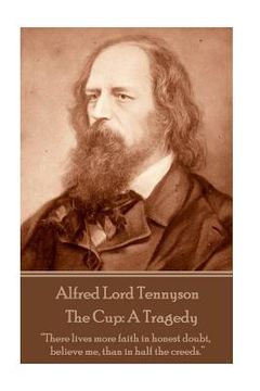 portada Alfred Lord Tennyson - The Cup: A Tragedy: "There lives more faith in honest doubt, believe me, than in half the creeds." (en Inglés)