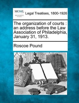 the organization of courts: an address before the law association of philadelphia, january 31, 1913. (en Inglés)