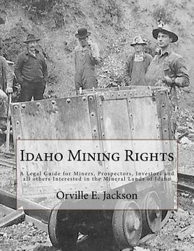 portada Idaho Mining Rights: A Legal Guide for Miners, Prospectors, Investors and all others Interested in the Mineral Lands of Idaho