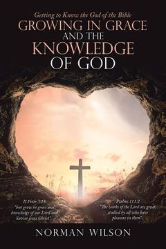 portada Growing in Grace and the Knowledge of God: Getting to Know the God of the Bible (in English)