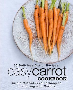 portada Easy Carrot Cookbook: 50 Delicious Carrot Recipes; Simple Methods and Techniques for Cooking with Carrots (2nd Edition) (en Inglés)