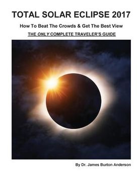 portada Total Solar Eclipse 2017 - How To Beat The Crowds & Get The Best View: The Only Complete Traveler's Guide (in English)