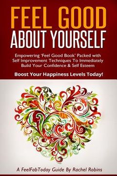 portada Feel Good about Yourself: Empowering 'feel Good Book' Packed with Self Improvement Techniques to Immediately Build Your Confidence & Self Esteem (en Inglés)