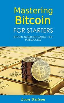 portada Mastering Bitcoin for Starters: Bitcoin Investment Basics - Tips for Success (en Inglés)