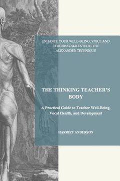 portada The Thinking Teacher's Body: A Practical Guide to Teacher Well-Being, Vocal Health, and Development (en Inglés)