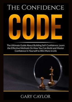 portada The Confidence Code: The Ultimate Guide About Building Self-Confidence, Learn the Effective Methods On How You Can Build and Master Confide