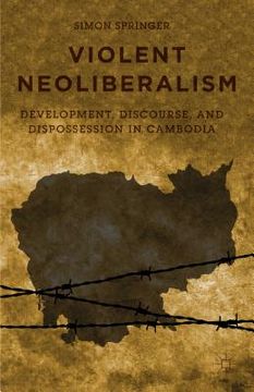 portada Violent Neoliberalism: Development, Discourse, and Dispossession in Cambodia (en Inglés)