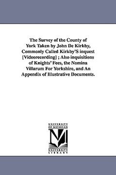 portada the survey of the county of york taken by john de kirkby, commonly called kirkby's inquest [videorecording]; also inquisitions of knights' fees, the n (en Inglés)