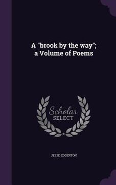 portada A "brook by the way"; a Volume of Poems (en Inglés)