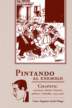 portada PINTANDO AL ENEMIGO CHAPETE CARICATURA DISEÑO E HISTORIA POLITICA COLOMBIA 1944-1958