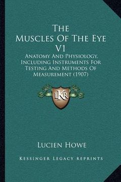 portada the muscles of the eye v1: anatomy and physiology, including instruments for testing and methods of measurement (1907) (en Inglés)