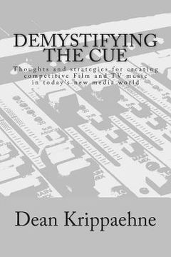 portada Demystifying The Cue: Thoughts and strategies for creating competitive Film and TV music in today's new media world (en Inglés)