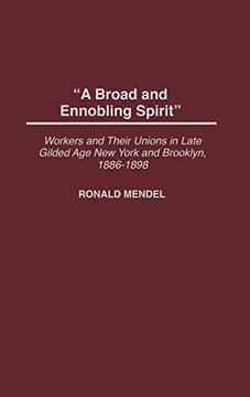 portada A Broad and Ennobling Spirit: Workers and Their Unions in Late Gilded age new York and Brooklyn, 1886-1898 (en Inglés)
