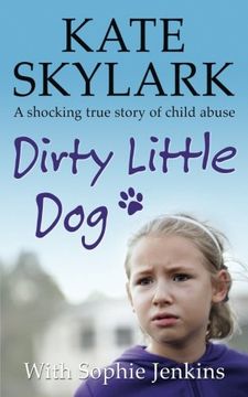 portada Dirty Little Dog: A Horrifying True Story of Child Abuse, and the Little Girl Who Couldn't Tell a Soul (Skylark Child Abuse True Stories) (Volume 1)