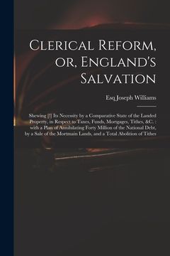 portada Clerical Reform, or, England's Salvation: Shewing [!] Its Necessity by a Comparative State of the Landed Property, in Respect to Taxes, Funds, Mortgag (en Inglés)