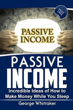 portada Passive Income: Incredible Ideas of How to Make Money While You Sleep, Part One (en Inglés)