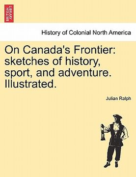 portada on canada's frontier: sketches of history, sport, and adventure. illustrated. (in English)