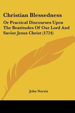 portada christian blessedness: or practical discourses upon the beatitudes of our lord and savior jesus christ (1724) (in English)