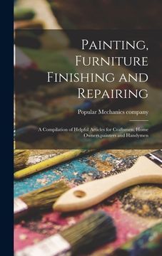 portada Painting, Furniture Finishing and Repairing; a Compilation of Helpful Articles for Craftsmen, Home Owners, painters and Handymen (en Inglés)