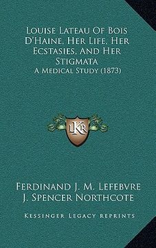portada louise lateau of bois d'haine, her life, her ecstasies, and her stigmata: a medical study (1873) (en Inglés)