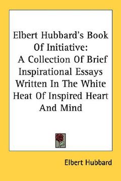portada elbert hubbard's book of initiative: a collection of brief inspirational essays written in the white heat of inspired heart and mind (en Inglés)