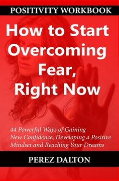 portada How to Start Overcoming Fear, Right Now: 44 Powerful Ways of Gaining New Confidence, Developing a Positive Mindset and Reaching Your Dreams (in English)