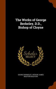 portada The Works of George Berkeley, D.D., Bishop of Cloyne (en Inglés)