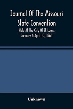 portada Journal of the Missouri State Convention, Held at the City of st. Louis, January 6-April 10, 1865 (en Inglés)