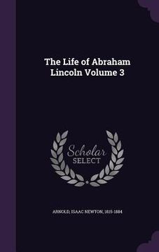 portada The Life of Abraham Lincoln Volume 3 (en Inglés)