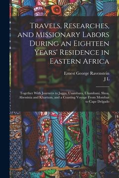 portada Travels, Researches, and Missionary Labors During an Eighteen Years' Residence in Eastern Africa: Together With Journeys to Jagga, Usambara, Ukambani, (en Inglés)