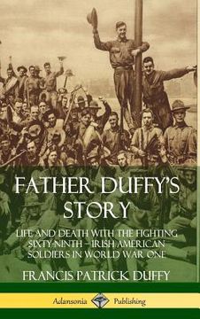 portada Father Duffy's Story: Life and Death with the Fighting Sixty-Ninth - Irish American Soldiers in World War One (Hardcover) (en Inglés)