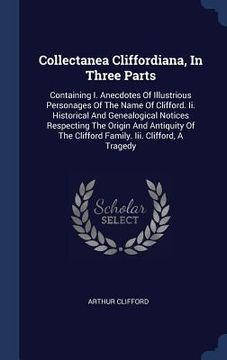 portada Collectanea Cliffordiana, In Three Parts: Containing I. Anecdotes Of Illustrious Personages Of The Name Of Clifford. Ii. Historical And Genealogical N (en Inglés)